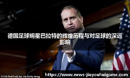 德国足球明星巴拉特的辉煌历程与对足球的深远影响